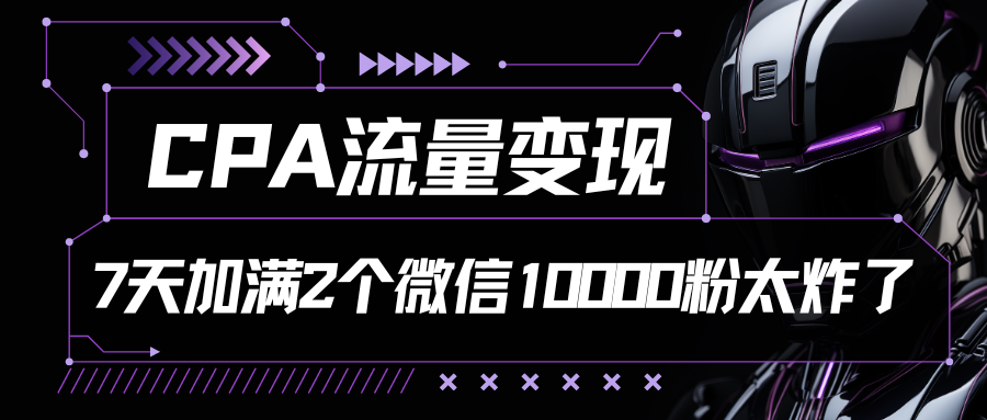 CPA流量变现，7天加满两个微信10000粉-南丰网创