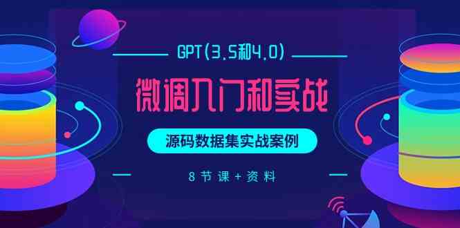 （9909期）GPT(3.5和4.0)微调入门和实战，源码数据集实战案例（8节课+资料）-南丰网创