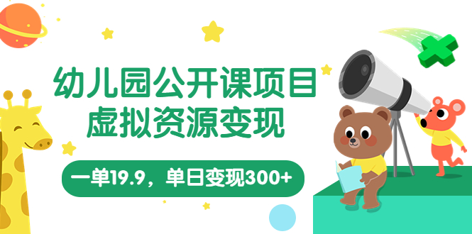 幼儿园公开课项目，虚拟资源变现，一单19.9，单日变现300+（教程+资料）-南丰网创