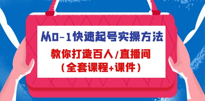 从0-1快速起号实操方法，教你打造百人/直播间（全套课程+课件）-南丰网创