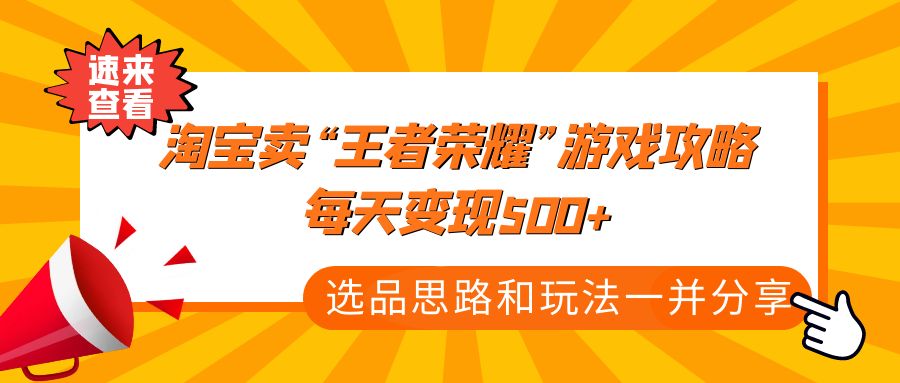 某付款文章《淘宝卖“王者荣耀”游戏攻略，每天变现500+，选品思路+玩法》-南丰网创