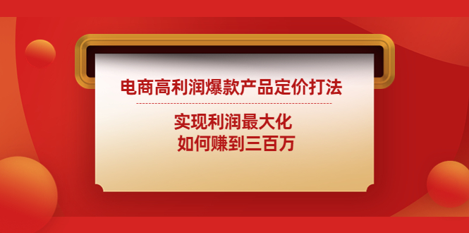 电商高利润爆款产品定价打法：实现利润最大化 如何赚到三百万-南丰网创