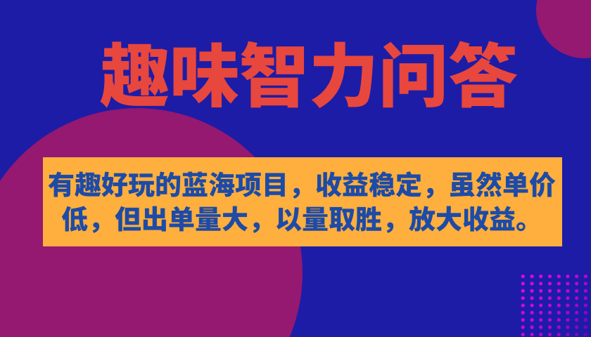 有趣好玩的蓝海项目，趣味智力问答，收益稳定，虽然客单价低，但出单量大-南丰网创