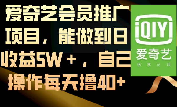 爱奇艺会员推广项目，能做到日收益5W＋，自己操作每天撸40+-南丰网创