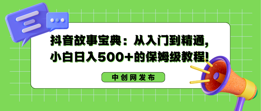 抖音故事宝典：从入门到精通，小白日入500+的保姆级教程！-南丰网创