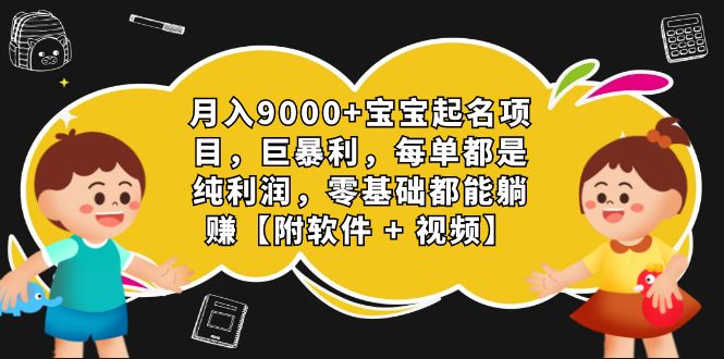 月入9000+宝宝起名项目，巨暴利 每单都是纯利润，0基础躺赚【附软件+视频】-南丰网创