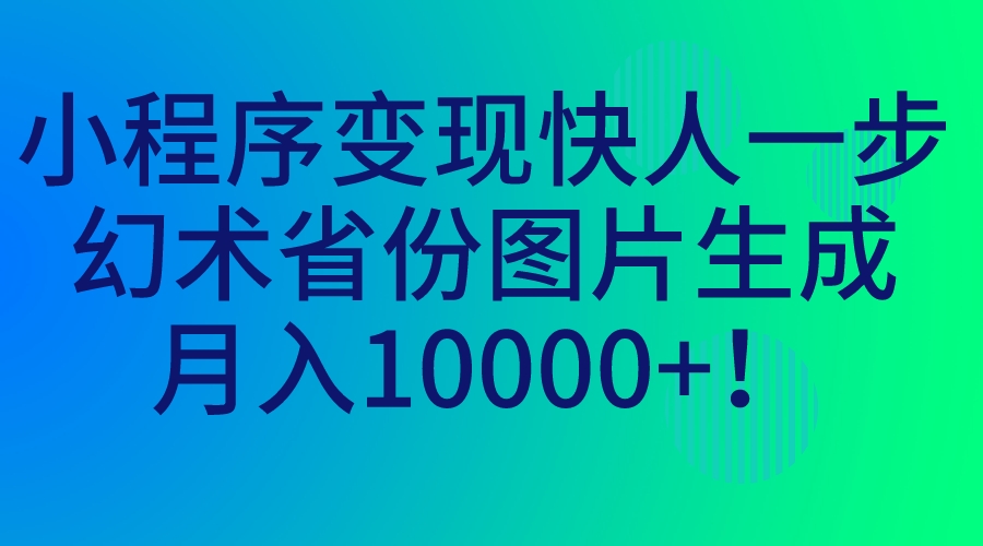 小程序变现快人一步，幻术省份图片生成，月入10000+！-南丰网创