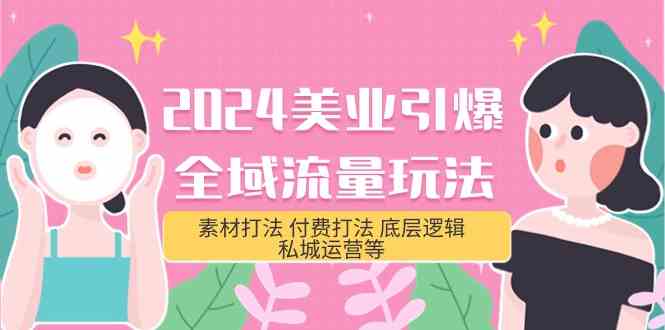 2024美业引爆全域流量玩法，素材打法 付费打法 底层逻辑 私城运营等(31节)-南丰网创