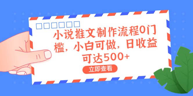 外面收费980的小说推文制作流程0门槛，小白可做，日收益可达500+-南丰网创