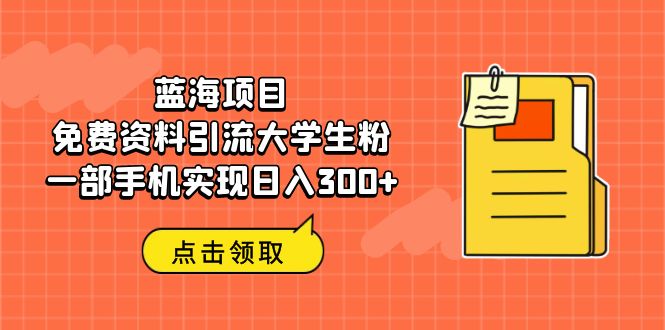 蓝海项目，免费资料引流大学生粉一部手机实现日入300+-南丰网创