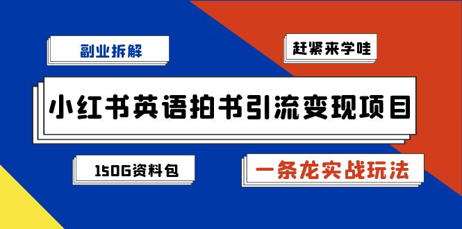 副业拆解：小红书英语拍书引流变现项目【一条龙实战玩法+150G资料包】-南丰网创