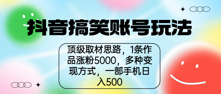 抖音搞笑账号玩法，顶级取材思路，1条作品涨粉5000，一部手机日入500-南丰网创