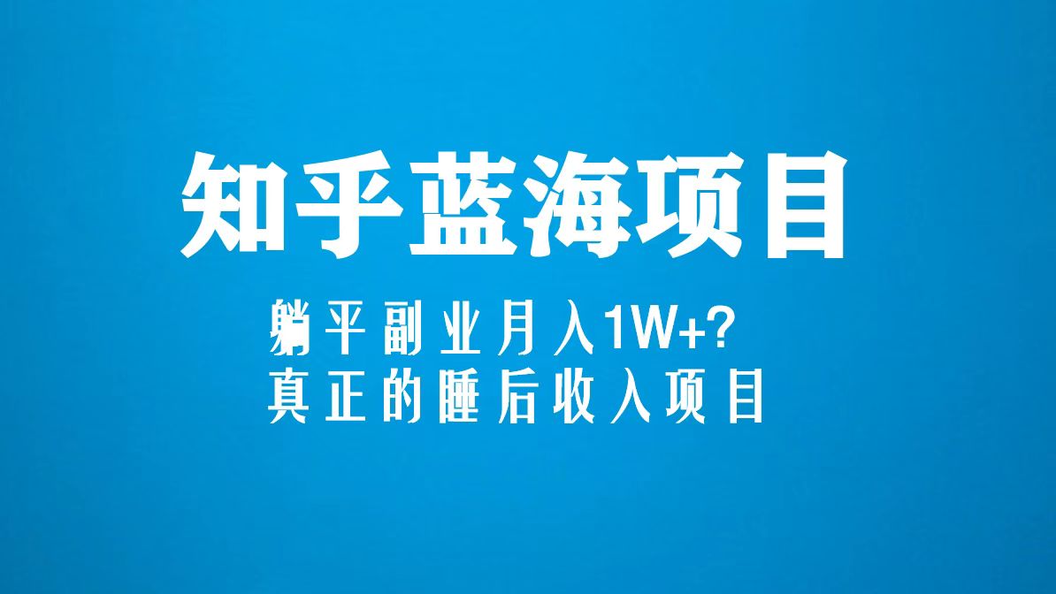 知乎蓝海玩法，躺平副业月入1W+，真正的睡后收入项目（6节视频课）-南丰网创