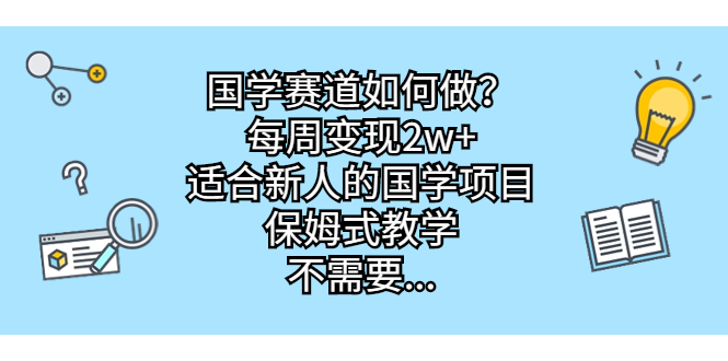 国学赛道如何做？每周变现2w+，适合新人的国学项目，保姆式教学，不需要…-南丰网创