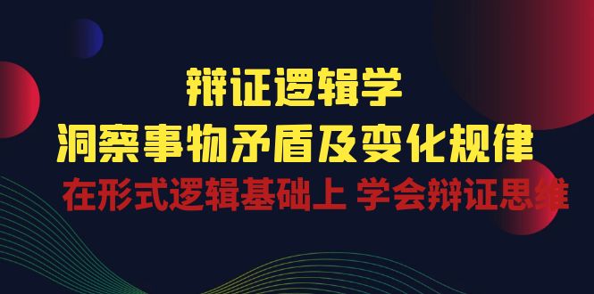 （10795期）辩证 逻辑学 | 洞察 事物矛盾及变化规律  在形式逻辑基础上 学会辩证思维-南丰网创