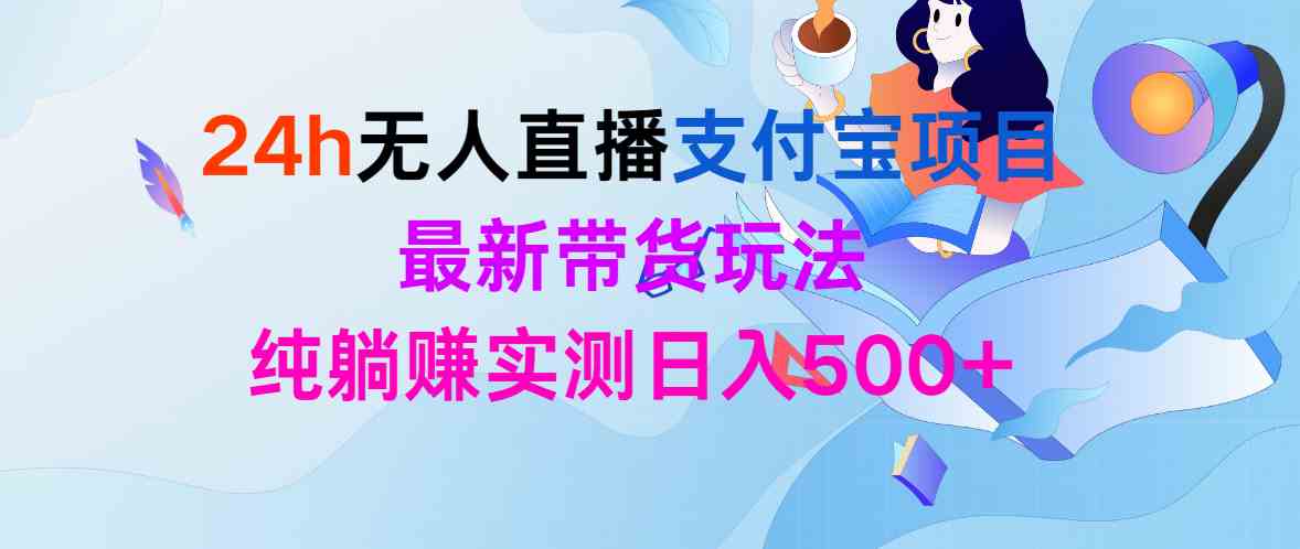 （9934期）24h无人直播支付宝项目，最新带货玩法，纯躺赚实测日入500+-南丰网创