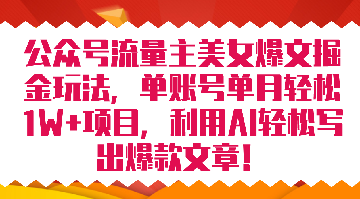 公众号流量主美女爆文掘金玩法 单账号单月轻松8000+利用AI轻松写出爆款文章-南丰网创