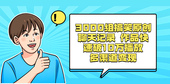 3000组搞笑原创聊天记录 作品快速破10万播放 多渠道变现-南丰网创