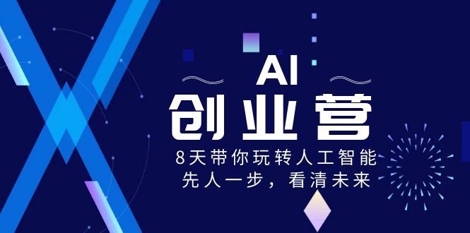 AI-创业营，8天带你玩转人工智能，先人一步，看清未来！-南丰网创