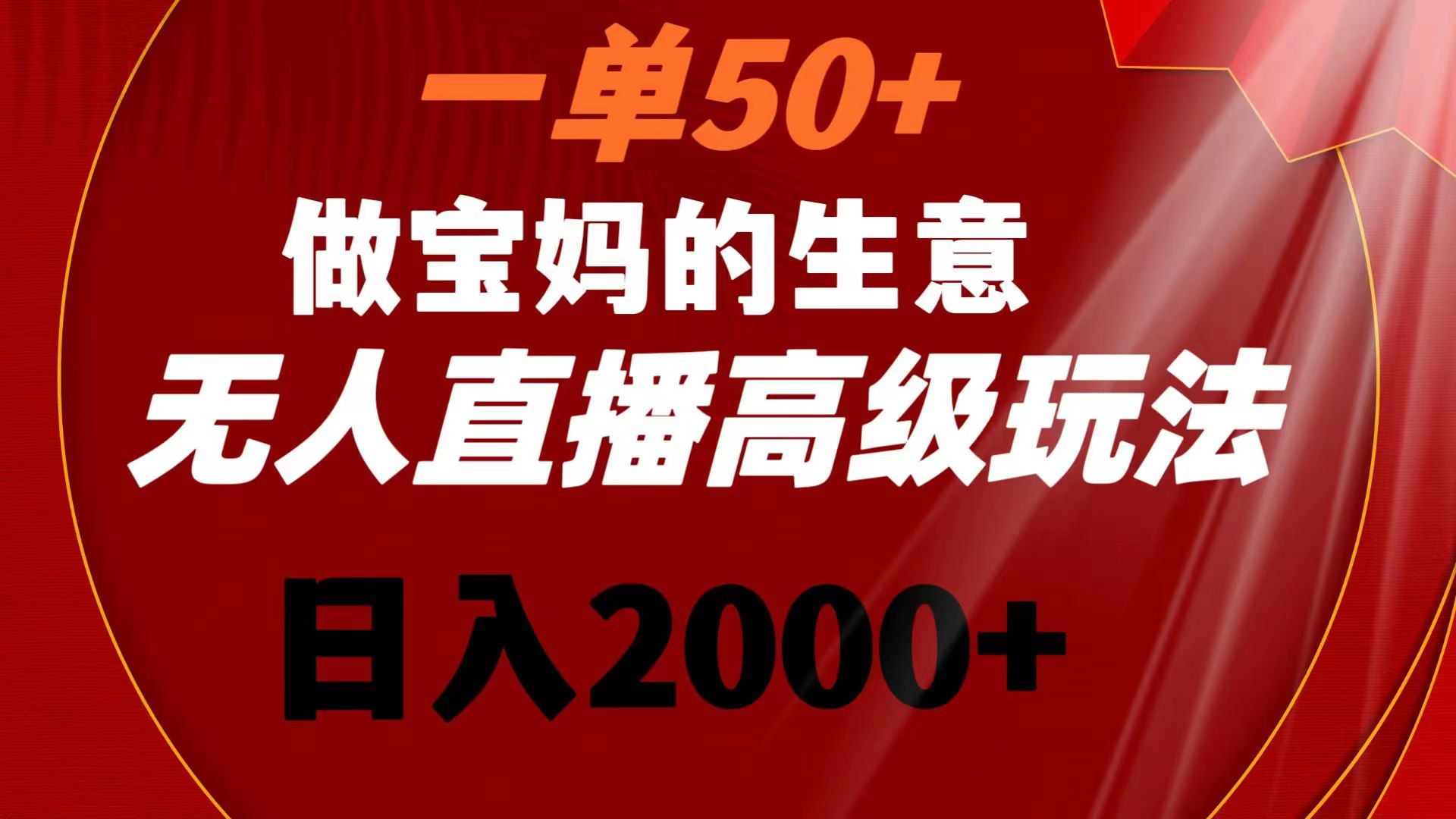 一单50+做宝妈的生意 无人直播高级玩法 日入2000+-南丰网创