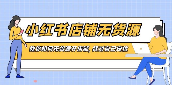 小红书店铺-无货源，教你如何无货源开店铺，找对自己定位-南丰网创