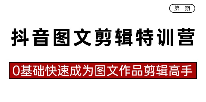 抖音图文剪辑特训营第一期，0基础快速成为图文作品剪辑高手（23节课）-南丰网创