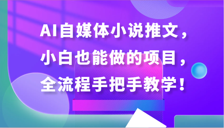 AI自媒体小说推文，小白也能做的项目，全流程手把手教学！-南丰网创