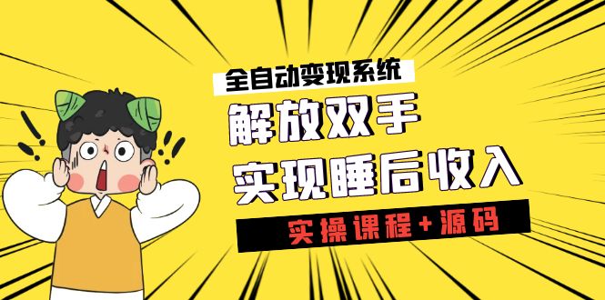 《全自动变现系统》解放双手，实现睡后收入（实操课程+源码）-南丰网创