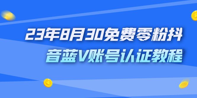 外面收费1980的23年8月30免费零粉抖音蓝V账号认证教程-南丰网创