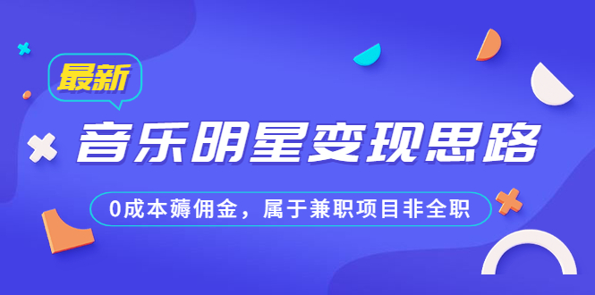 某公众号付费文章《音乐明星变现思路，0成本薅佣金，属于兼职项目非全职》-南丰网创