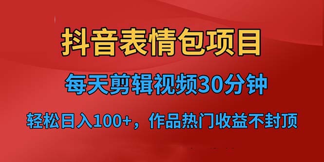 抖音表情包项目，每天剪辑表情包上传短视频平台，日入3位数+已实操跑通-南丰网创