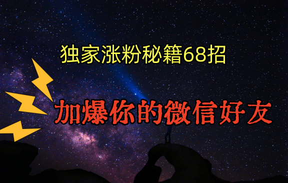 独家引流秘籍68招，深藏多年的压箱底，效果惊人，加爆你的微信好友！-南丰网创