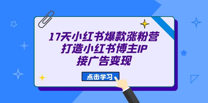 17天 小红书爆款 涨粉营（广告变现方向）打造小红书博主IP、接广告变现-南丰网创