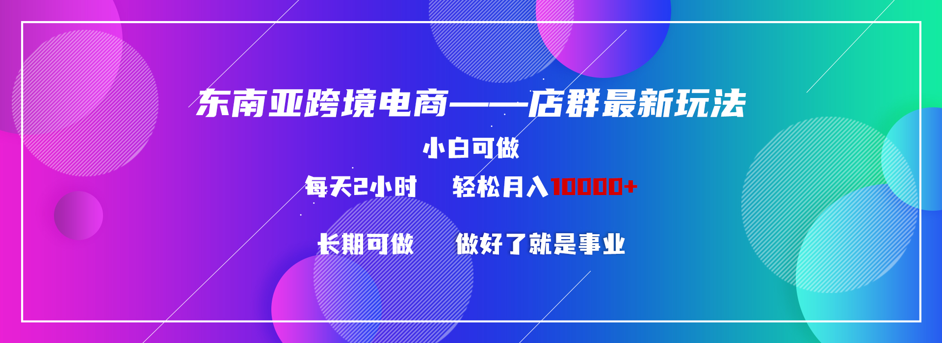 东南亚跨境电商店群新玩法2—小白每天两小时 轻松10000+-南丰网创