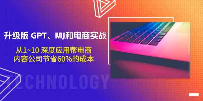 升级版GPT、MJ和电商实战，从1~10深度应用帮电商、内容公司节省60%的成本-南丰网创