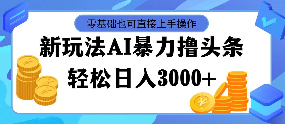 最新玩法AI暴力撸头条，零基础也可轻松日入3000+，当天起号，第二天见收益-南丰网创