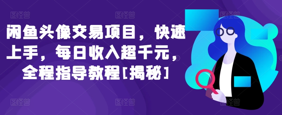 闲鱼头像交易项目，快速上手，每日收入超千元，全程指导教程[揭秘]-南丰网创