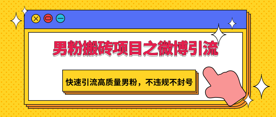 男粉搬砖项目之微博引流，快速引流高质量男粉，不违规不封号-南丰网创