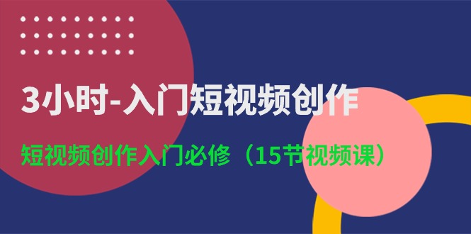 （10715期）3小时-入门短视频创作：短视频创作入门必修（15节视频课）-南丰网创