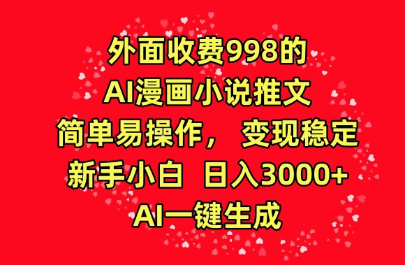 外面收费998的AI漫画小说推文，简单易操作，变现稳定，新手小白日入3000+，AI一键生成-南丰网创