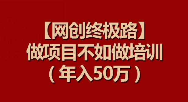 【网创终极路】做项目不如做项目培训，年入50万-南丰网创