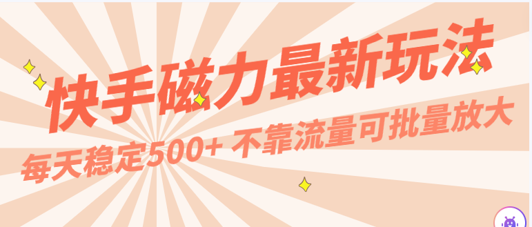 每天稳定500+，外面卖2980的快手磁力最新玩法，不靠流量可批量放大，手机电脑都可操作-南丰网创