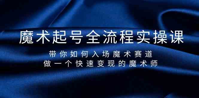 （9564期）魔术起号全流程实操课，带你如何入场魔术赛道，做一个快速变现的魔术师-南丰网创