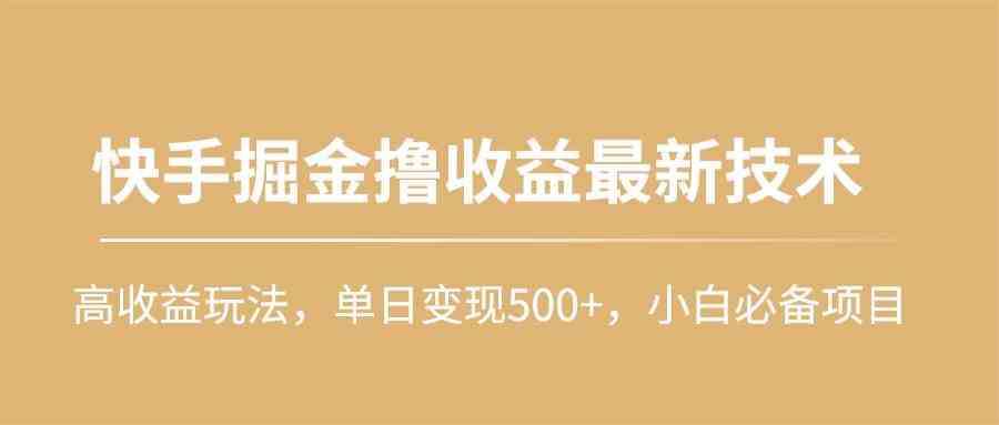 （10163期）快手掘金撸收益最新技术，高收益玩法，单日变现500+，小白必备项目-南丰网创