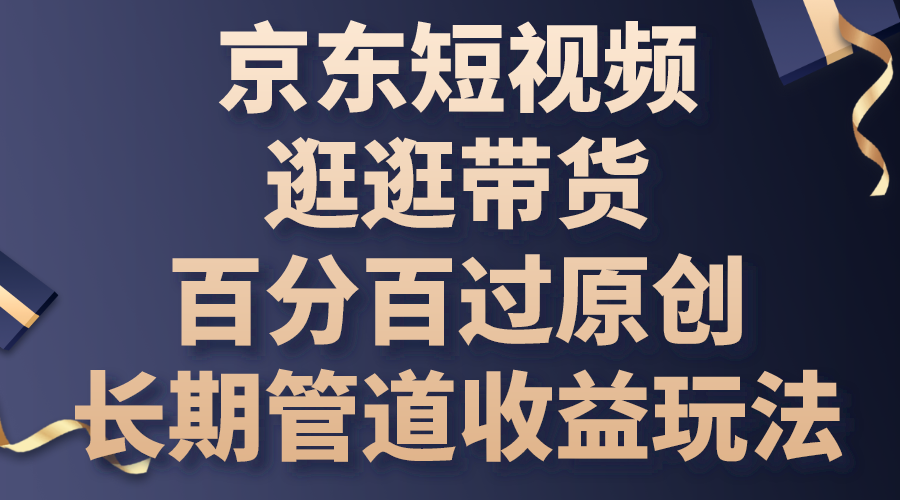 京东短视频逛逛带货，百分百过原创，长期管道收益玩法-南丰网创