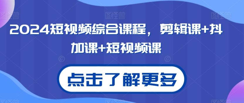 2024短视频综合课程，剪辑课+抖加课+短视频课-南丰网创