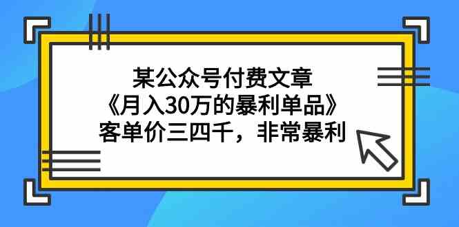 （9365期）某公众号付费文章《月入30万的暴利单品》客单价三四千，非常暴利-南丰网创