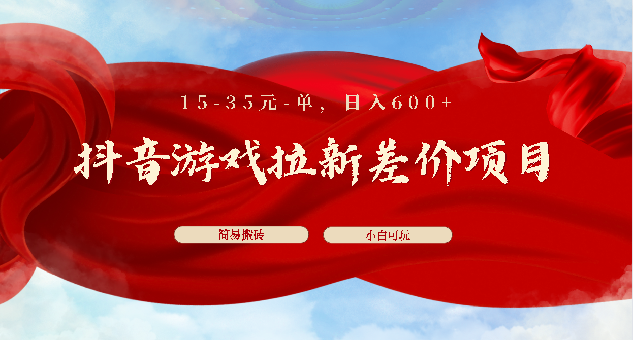 抖音游戏拉新差价项目1 5-35元一单 简单搬砖易上手小白日入600+-南丰网创