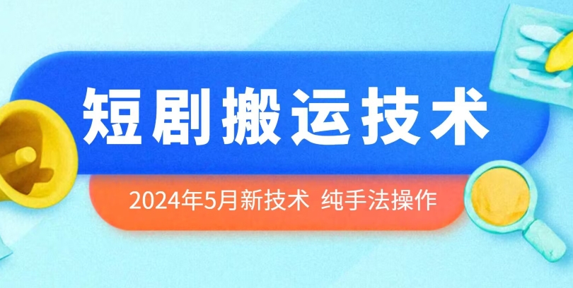 2024年5月最新的短剧搬运技术，纯手法技术操作-南丰网创