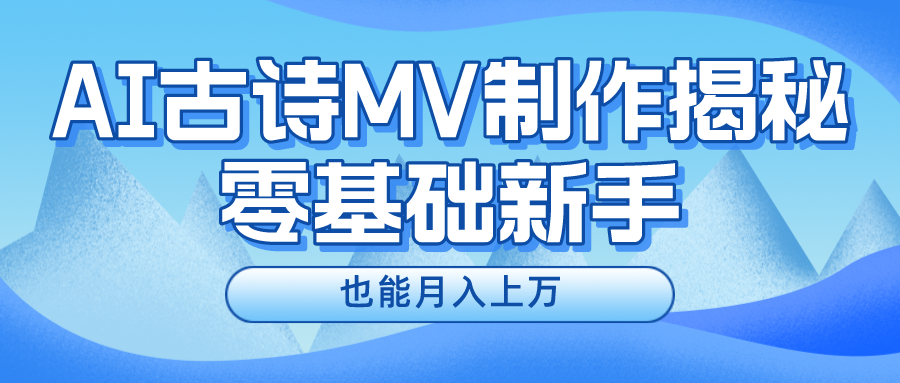 （10784期）新手必看，利用AI制作古诗MV，快速实现月入上万-南丰网创